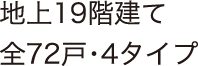 地上19階建て　全72戸・4タイプ