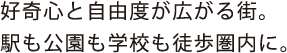 好奇心と自由度が広がる街。駅も公園も学校も徒歩圏内に。