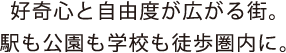 好奇心と自由度が広がる街。駅も公園も学校も徒歩圏内に。