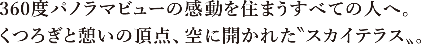 360度パノラマビューの感動を住まうすべての人へ。くつろぎと憩いの頂点、空に開かれた〝スカイテラス〟。