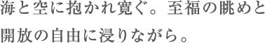 海と空に抱かれ寛ぐ。至福の眺めと開放の自由に浸りながら。