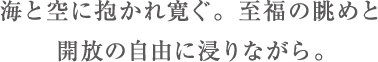 海と空に抱かれ寛ぐ。至福の眺めと開放の自由に浸りながら。