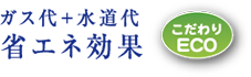 こだわりECO ガス代＋水道代　省エネ効果