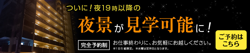 ついに！夜19時以降の夜間見学が可能に！ 完全予約制。お仕事終わりに、お気軽にお越しください。