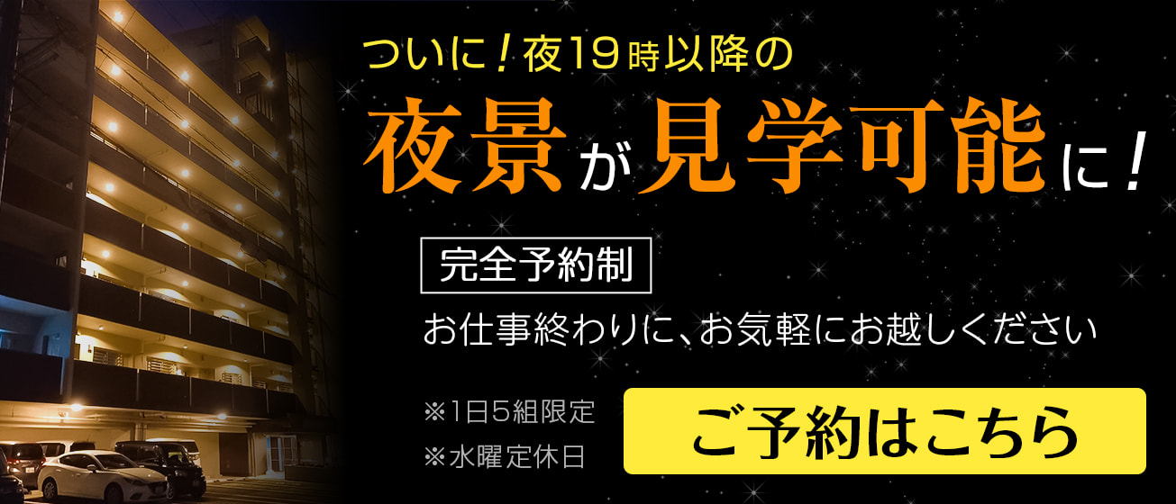 ついに！夜19時以降の夜間見学が可能に！ 完全予約制。お仕事終わりに、お気軽にお越しください。