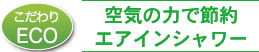 空気の力で節約 エアインシャワー