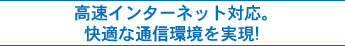 高速インターネット対応。快適な通信環境を実現!
