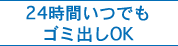 24時間いつでもゴミ出しOK