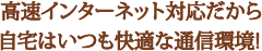 高速インターネット対応だから自宅はいつも快適な通信環境！