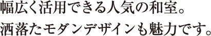 幅広く活用できる人気の和室。洒落たモダンデザインも魅力です。