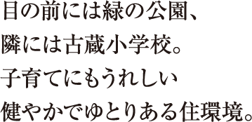 目の前には緑の公園、隣には古蔵小学校。子育てにもうれしい健やかでゆとりある住環境。