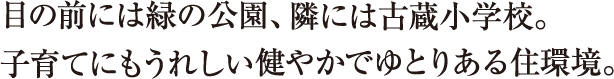 目の前には緑の公園、隣には古蔵小学校。子育てにもうれしい健やかでゆとりある住環境。