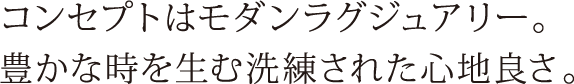 コンセプトはモダンラグジュアリー。豊かな時を生む洗練された心地良さ。