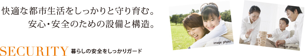 快適な都市生活をしっかりと守り育む。安心・安全のための設備と構造。SECURITY 暮らしの安全をしっかりガード