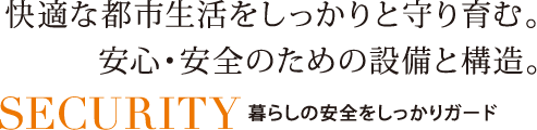 快適な都市生活をしっかりと守り育む。安心・安全のための設備と構造。SECURITY 暮らしの安全をしっかりガード