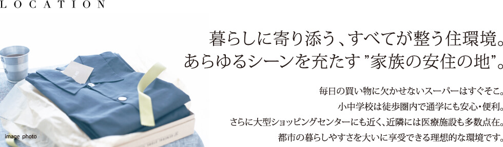 暮らしに寄り添う、すべてが整う住環境。あらゆるシーンを充たす“家族の安住の地”。毎日の買い物に欠かせないスーパーはすぐそこ。小中学校は徒歩圏内で通学にも安心・便利。さらに大型ショッピングセンターにも近く、近隣には医療施設も多数点在。都市の暮らしやすさを大いに享受できる理想的な環境です。