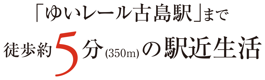 「ゆいレール古島駅」まで徒歩約5分（350m）の駅近生活