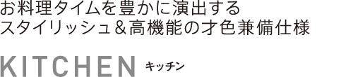 キッチン　お料理タイムを豊かに演出するスタイリッシュ＆高機能の才色兼備仕様