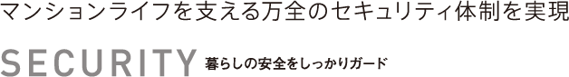 セキュリティ　マンションライフを支える万全のセキュリティ体制を実現　暮らしの安全をしっかりガード