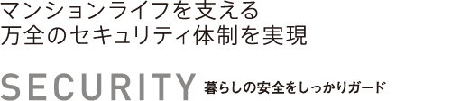 セキュリティ　マンションライフを支える万全のセキュリティ体制を実現　暮らしの安全をしっかりガード