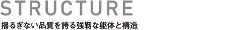 STRUCTURE 揺るぎない品質を誇る強靭な躯体と構造