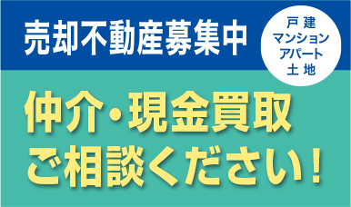 売却不動産募集中。戸建・マンション・アパート・土地。仲介・現金買取ご相談ください！