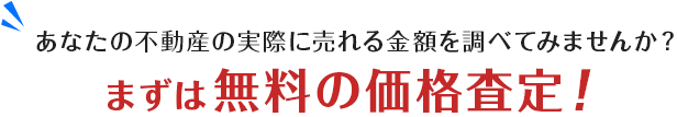 あなたの不動産の実際に売れる金額を調べてみませんか？まずは無料の価格査定！